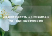 CF跑酷红砖登顶全攻略，从入门到精通的身法秘籍，教你轻松攻克地图红砖攀爬