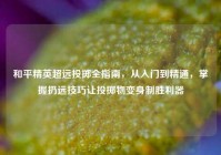 和平精英超远投掷全指南，从入门到精通，掌握扔远技巧让投掷物变身制胜利器