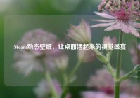 Steam动态壁纸，让桌面活起来的视觉盛宴
