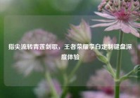 指尖流转青莲剑歌，王者荣耀李白定制键盘深度体验