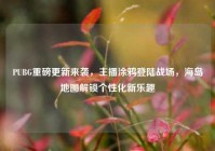 PUBG重磅更新来袭，主播涂鸦登陆战场，海岛地图解锁个性化新乐趣