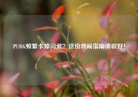 PUBG频繁卡掉闪退？这份救局指南请收好！