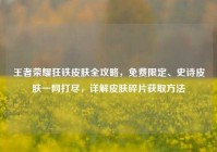 王者荣耀狂铁皮肤全攻略，免费限定、史诗皮肤一网打尽，详解皮肤碎片获取方法