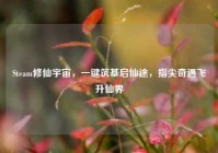 Steam修仙宇宙，一键筑基启仙途，指尖奇遇飞升仙界