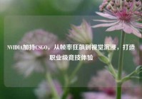 NVIDIA加持CSGO，从帧率狂飙到视觉沉浸，打造职业级竞技体验