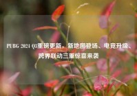 PUBG 2024 Q3重磅更新，新地图登场、电竞升级、跨界联动三重惊喜来袭