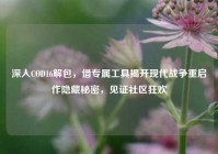 深入COD16解包，借专属工具揭开现代战争重启作隐藏秘密，见证社区狂欢