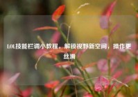 LOL技能栏调小教程，解锁视野新空间，操作更丝滑