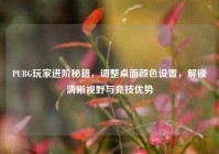 PUBG玩家进阶秘籍，调整桌面颜色设置，解锁清晰视野与竞技优势