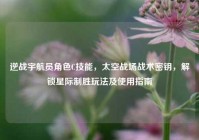 逆战宇航员角色C技能，太空战场战术密钥，解锁星际制胜玩法及使用指南