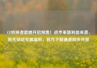 CF转换者震撼开启预售！战术革新利器来袭，抢先锁定专属福利，官方下载通道同步开放