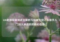 LOL赵信技能加点全解析与技能介绍，从新手入门到大神进阶的核心指南