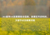 2024夏季LOL联赛赛程全指南，各赛区开战时间、关键节点及观赛攻略