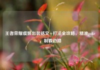 王者荣耀虞姬出装铭文+打法全攻略，精准poke，制霸边路