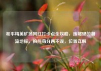 和平精英矿场网红打卡点全攻略，废墟里的潮流地标，拍照苟分两不误，位置详解