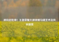 神钩定乾坤！王者荣耀大神钟馗勾魂艺术及风采图赏