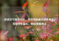 逆战空气墙自动补，开启塔防通关效率革命，告别手忙脚乱，轻松掌握用法
