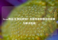 Steam物品/礼物没收到？含邮件未到情况的排查与解决指南
