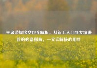 王者荣耀铭文包全解析，从新手入门到大神进阶的必备指南，一文详解核心用处