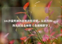 LOL沙漠死神内瑟斯进阶攻略，从补刀到Carry，狗头玩法全解析（含视频教学）