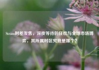 Steam时差发售，深夜等待的狂欢与全球市场博弈，其所属时区究竟是哪个？
