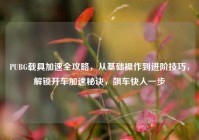 PUBG载具加速全攻略，从基础操作到进阶技巧，解锁开车加速秘诀，飙车快人一步