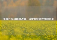 抵制PUBG自瞄修改器，守护竞技游戏纯粹公平