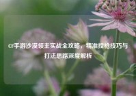 CF手游沙漠领主实战全攻略，精准控枪技巧与打法思路深度解析