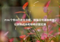 PUBG个性ID打造全攻略，图案符号添加教程，让你的战场昵称辨识度拉满