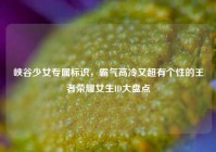 峡谷少女专属标识，霸气高冷又超有个性的王者荣耀女生ID大盘点