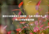 新旧小米旗舰遇王者难题，小米5发热烫手，小米15卡顿疑质量问题