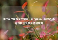 CF沙漠玫瑰购买全指南，官方渠道、限时活动、避坑技巧及低价选购攻略