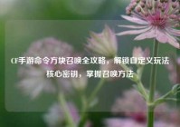 CF手游命令方块召唤全攻略，解锁自定义玩法核心密钥，掌握召唤方法