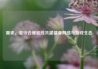 需求，坚守合规底线共建健康网络与游戏生态