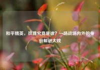 和平精英，玫瑰究竟是谁？一场战场内外的身份解谜大戏