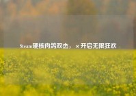 Steam硬核肉鸽双杰，×开启无限狂欢