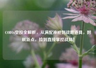 COD16空投全解析，从满配神枪到战略道具，附刷新点，捡到直接掌控战局！