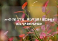 CSGO鼠标自动下滑、移动不连续？原因排查+解决方法助你精准锁敌