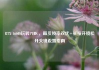 RTX 1660S玩转PUBG，画质帧率双优+长按开镜松开关镜设置指南