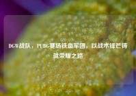 DGW战队，PUBG赛场铁血军团，以战术锋芒铸就荣耀之路