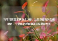 和平精英面罩获取全攻略，从免费福利到专属限定，一文搞定所有面罩皮肤获取方式