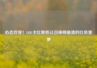 心态炸穿！LOL卡红那些让召唤师崩溃的红色噩梦