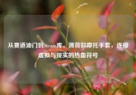 从赛道油门到Steam库，薄荷款摩托手套，连接虚拟与现实的热血符号