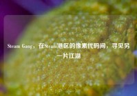 Steam Gang，在Steam港区的像素代码间，寻见另一片江湖