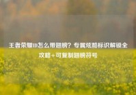 王者荣耀ID怎么带翅膀？专属炫酷标识解锁全攻略+可复制翅膀符号