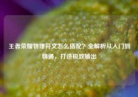 王者荣耀物理符文怎么搭配？全解析从入门到精通，打造极致输出