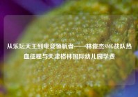 从乐坛天王到电竞领航者——林俊杰SMG战队热血征程与天津格林国际幼儿园学费