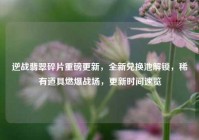 逆战翡翠碎片重磅更新，全新兑换池解锁，稀有道具燃爆战场，更新时间速览
