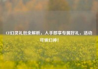 CF幻灵礼包全解析，入手即享专属好礼，活动可领幻神！