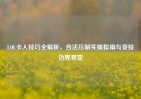LOL卡人技巧全解析，合法压制实操指南与竞技边界界定